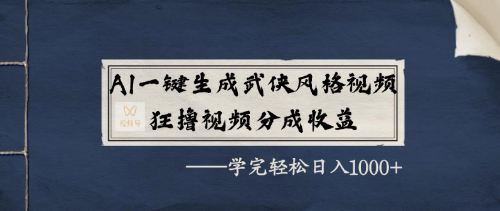 AI一键生成武侠风格视频，视频号分成收益狂撸，学完轻松日入1000+-创想网