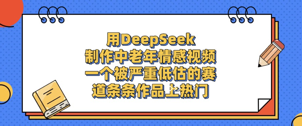 用DeepSeek制作中老年情感视频，一个被严重低估的赛道，条条作品上热门!-创想网