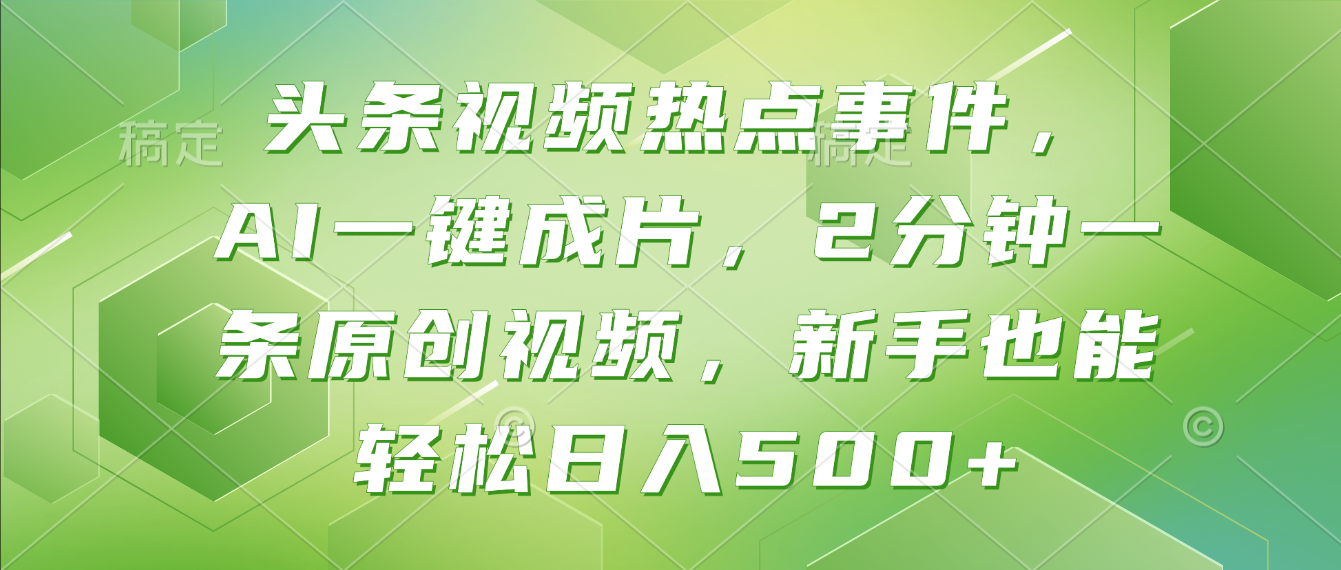 头条视频热点事件， AI一键成片，2分钟一条原创视频，新手也能轻松日入500+！-创想网