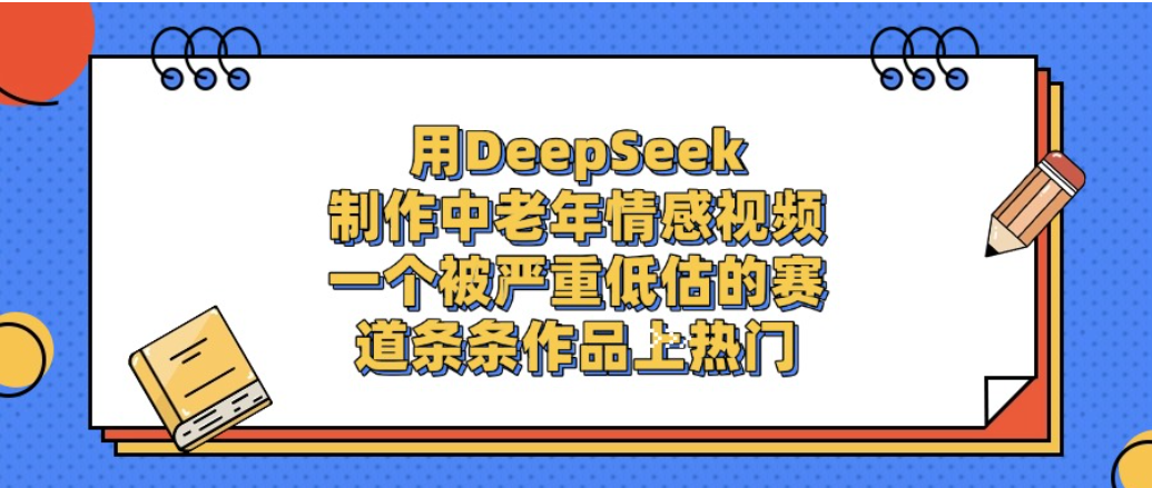 一个被严重低估的赛道，用DeepSeek制作中老年情感视频，条条作品上热门!-创想网