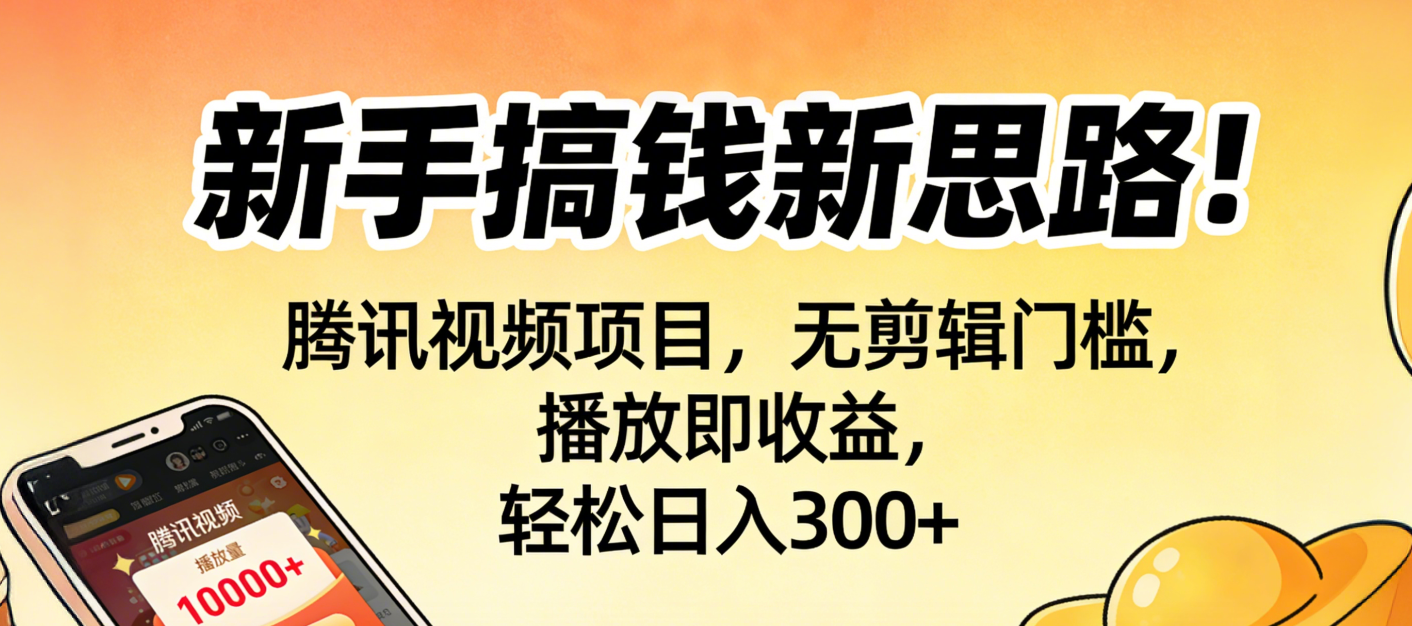新手搞钱新思路！腾讯视频项目，无剪辑门槛，播放即收益，轻松日入300+-创想网