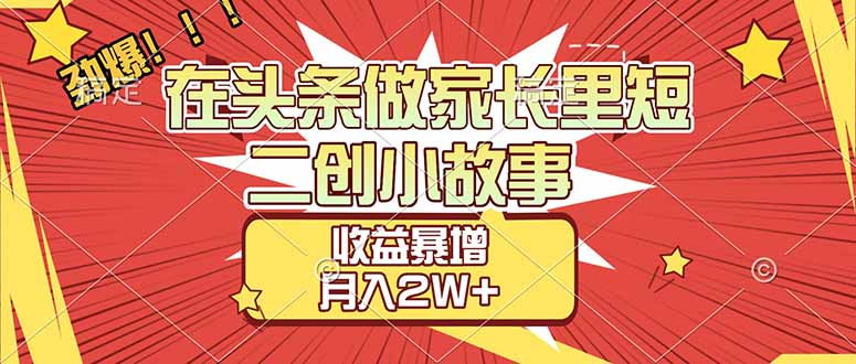 【劲爆】在头条做家长里短二创小故事，收益暴增，月入2W+-创想网