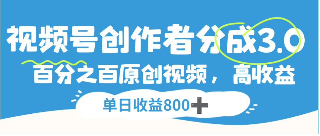 视频号创作者分成3.0，100%原创视频高收益，单日可收益800+-创想网