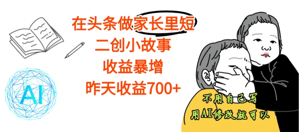 【震惊】在头条做家长里短二创小故事，收益暴增，昨天收益700+-创想网