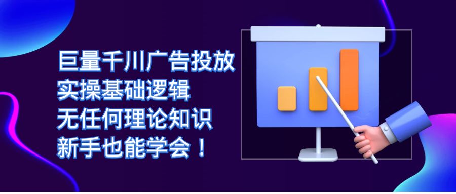 巨量千川广告投放：实操基础逻辑，无任何理论知识，新手也能学会！-创想网