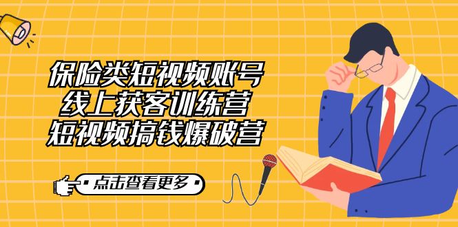保险类短视频账号线上获客训练营，短视频搞钱爆破营-创想网