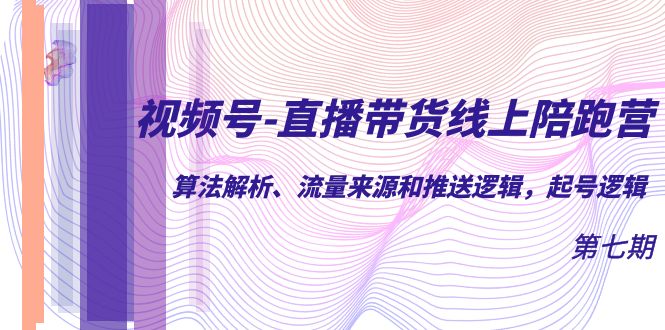 视频号-直播带货线上陪跑营第7期：算法解析、流量来源和推送逻辑，起号逻辑-创想网