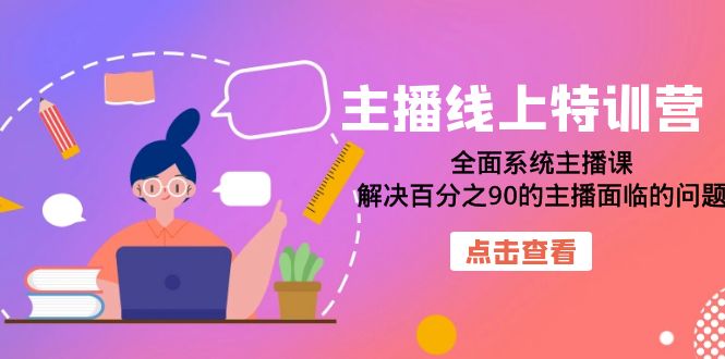 主播线上特训营：全面系统主播课，解决百分之90的主播面临的问题（22节课）-创想网