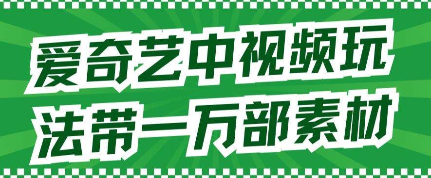 爱奇艺中视频玩法，不用担心版权问题（详情教程 一万部素材）-创想网