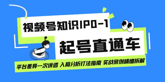 视频号知识IP0-1起号直通车 平台差异一次讲透 入局分析打法指南 实战案例-创想网