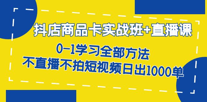 抖店商品卡实战班 直播课-8月 0-1学习全部方法 不直播不拍短视频日出1000单-创想网