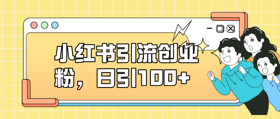 小红书引流创业粉，日引100 ，小白可上手，可矩阵操作-创想网