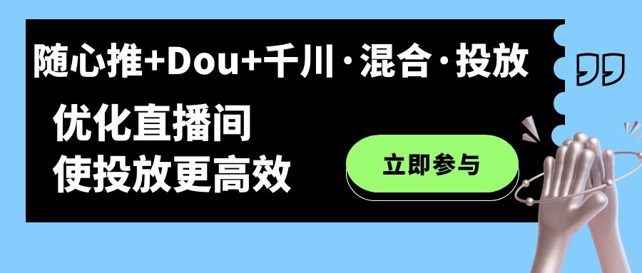 随心推 Dou 千川·混合·投放新玩法，优化直播间使投放更高效-创想网