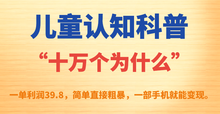 儿童认知科普“十万个为什么”一单利润39.8，简单粗暴，一部手机就能变现-创想网