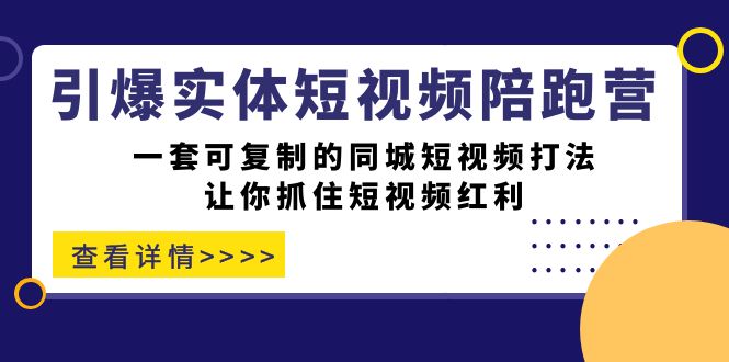引爆实体-短视频陪跑营，一套可复制的同城短视频打法，让你抓住短视频红利-创想网