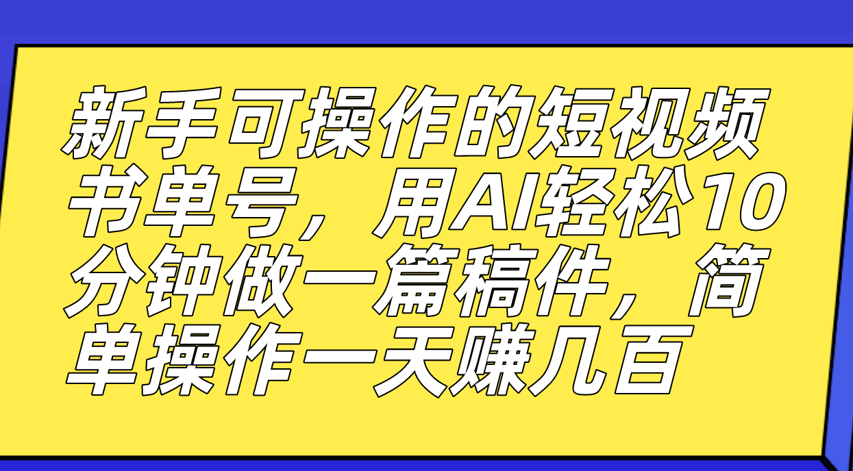 新手可操作的短视频书单号，用AI轻松10分钟做一篇稿件，一天轻松赚几百-创想网