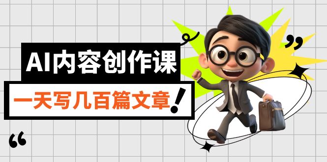 AI内容创作课，用AI写出真人级文章，灵活应用GPT，一天写几百篇文章-创想网