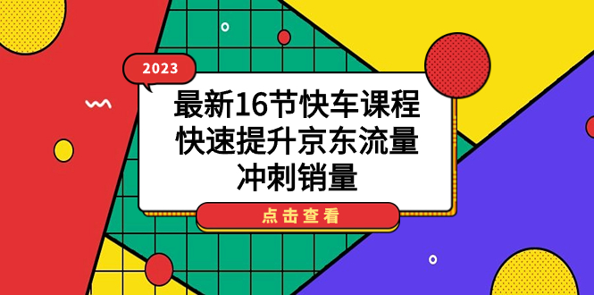 2023最新16节快车课程，快速提升京东流量，冲刺销量-创想网