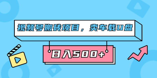 视频号搬砖项目，卖车载U盘，简单轻松，0门槛日入500 （附831G素材）-创想网
