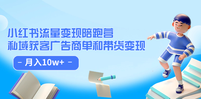 小红书流量·变现陪跑营：私域获客广告商单和带货变现 月入10w-创想网