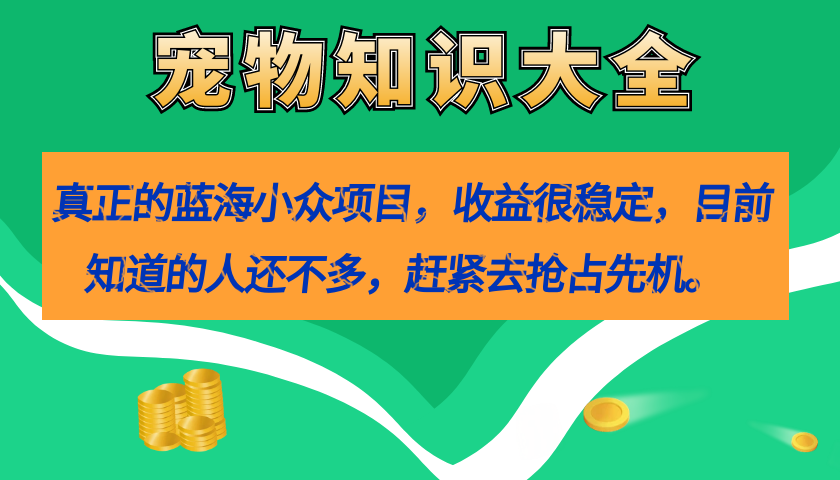 真正的蓝海小众项目，宠物知识大全，收益很稳定（教务 素材）-创想网