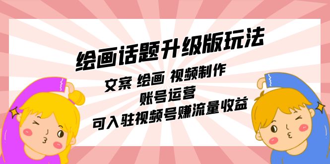 绘画话题升级版玩法：文案 绘画 视频制作 账号运营 可入驻视频号赚流量收益-创想网