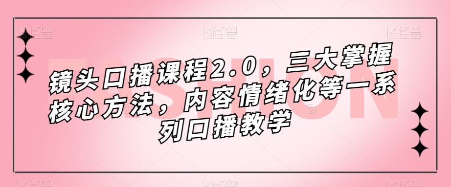镜头-口播课程2.0，三大掌握核心方法，内容情绪化等一系列口播教学-创想网