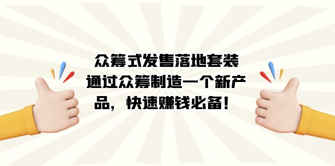 众筹式·发售落地套装：通过众筹制造一个新产品，快速赚钱必备！-创想网