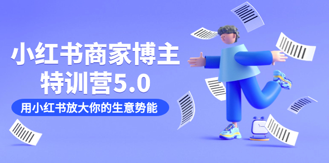 小红书商家-博主特训营5.0，用小红书放大你的生意势能（19节课 资料）-创想网