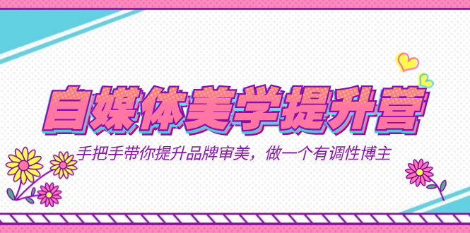 自媒体-美学提升营  手把手带你提升-品牌审美，做一个有调性博主（11节课）-创想网