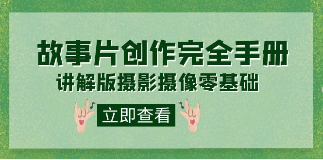 编导-通识课之《故事片-创作完全手册》摄影摄像零基础到精通（20节课程）-创想网