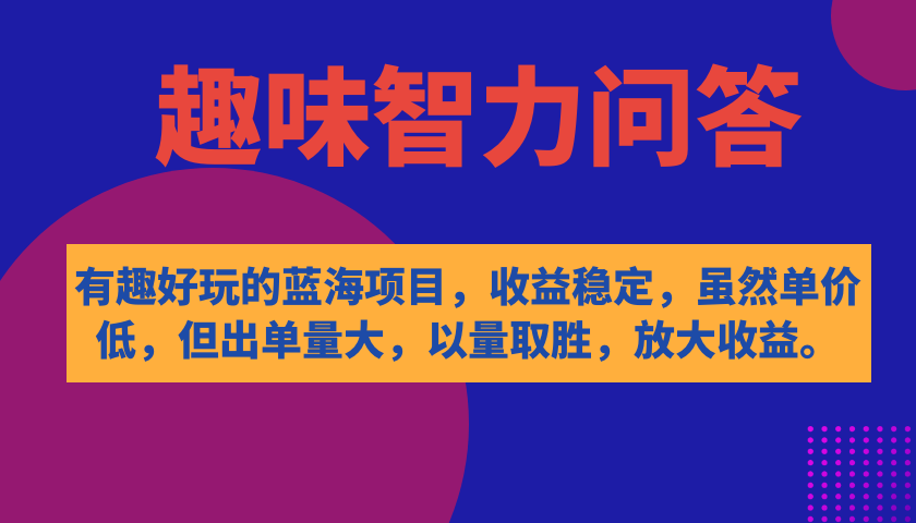 有趣好玩的蓝海项目，趣味智力问答，收益稳定，虽然客单价低，但出单量大-创想网