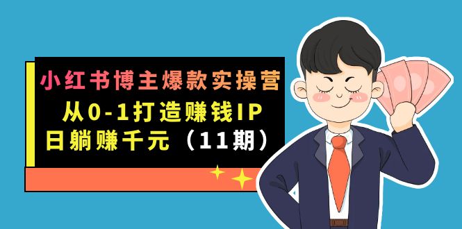 小红书博主爆款实操营·第11期：从0-1打造赚钱IP，日躺赚千元，9月完结新课-创想网