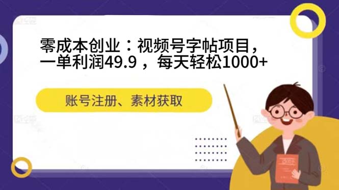 零成本创业：视频号字帖项目，一单利润49.9 ，每天轻松1000-创想网