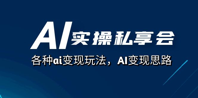 AI实操私享会，各种ai变现玩法，AI变现思路（67节课）-创想网