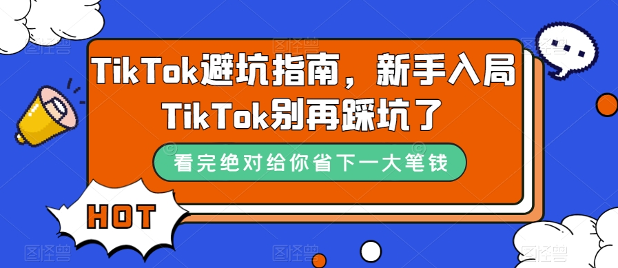 TikTok·避坑指南，新手入局Tk别再踩坑了（10节课）-创想网