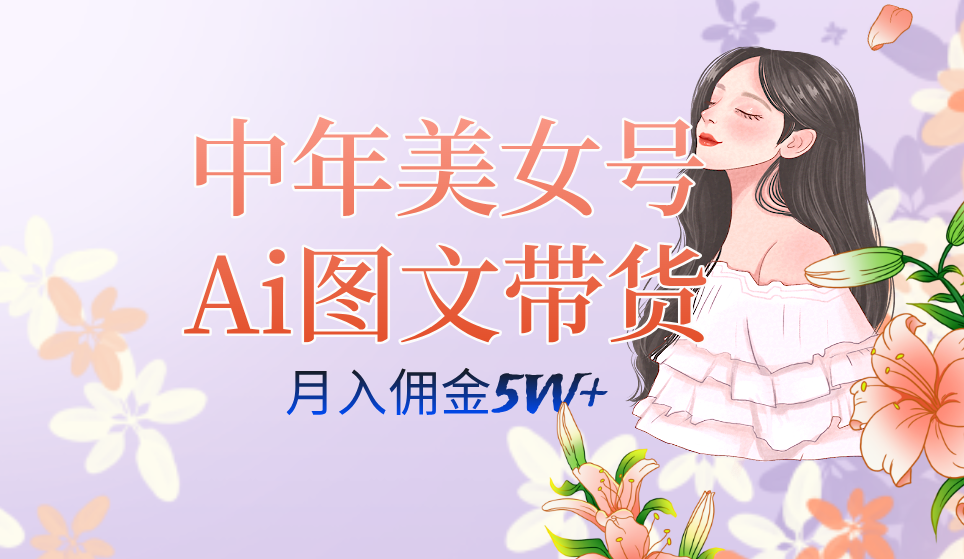 中年美女号ai图文带货3.0玩法，单号月入五位数，可多账号矩阵，全AI创作-创想网
