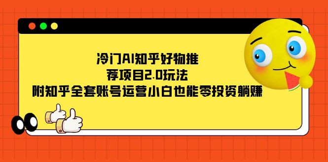 冷门AI知乎好物推荐项目2.0玩法，附知乎全套账号运营，小白也能零投资躺赚-创想网