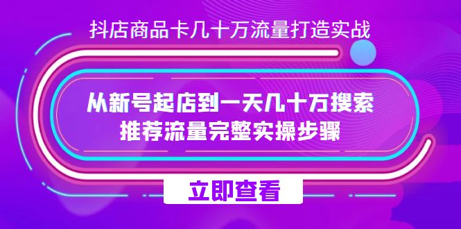抖店-商品卡几十万流量打造实战，从新号起店到一天几十万搜索、推荐流量-创想网