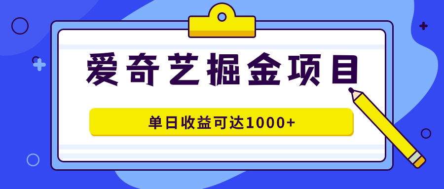 爱奇艺掘金项目，一条作品几分钟完成，可批量操作，单日收益可达1000-创想网