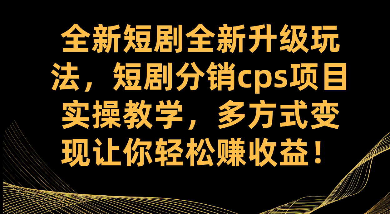 全新短剧全新升级玩法，短剧分销cps项目实操教学 多方式变现让你轻松赚收益-创想网