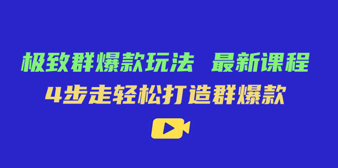 极致·群爆款玩法，最新课程，4步走轻松打造群爆款-创想网