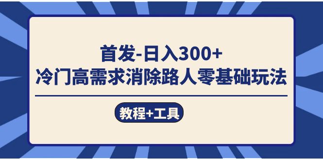 首发日入300   冷门高需求消除路人零基础玩法（教程 工具）-创想网