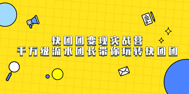 快团团变现实战营，千万级流水团长带你玩转快团团-创想网