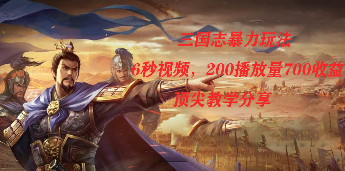 三国志暴力玩法，6秒视频，200播放量700收益，顶尖教学分享-创想网