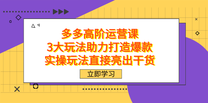 拼多多高阶·运营课，3大玩法助力打造爆款，实操玩法直接亮出干货-创想网
