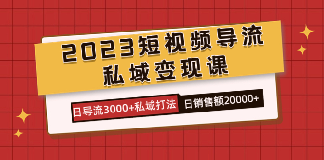 2023短视频导流·私域变现课，日导流3000 私域打法  日销售额2w-创想网