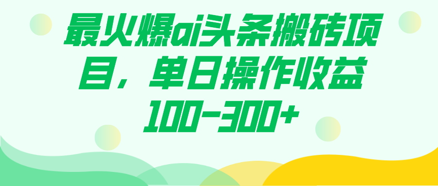 最火爆ai头条搬砖项目，单日操作收益100-300-创想网
