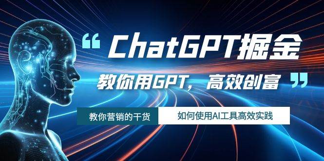 ChatGPT掘金，教你用GPT，高效创富！如何使用AI工具高效实践-创想网