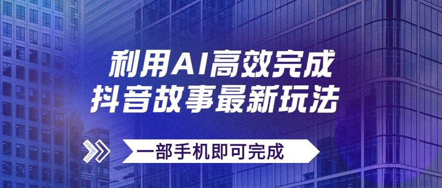 抖音故事最新玩法，通过AI一键生成文案和视频，日收入500 一部手机即可完成-创想网